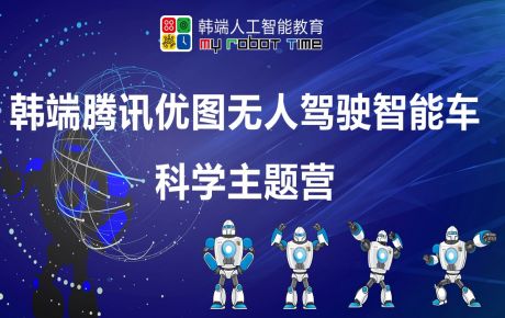韓端騰訊優圖無人駕駛智能車科學主題營圓滿結營,家長孩子收獲滿滿的快樂與成長!